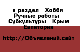  в раздел : Хобби. Ручные работы » Субкультуры . Крым,Евпатория